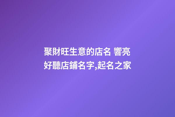 聚財旺生意的店名 響亮好聽店鋪名字,起名之家-第1張-店鋪起名-玄機(jī)派